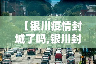 【银川疫情封城了吗,银川封城了吗?一月27日】