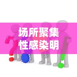 场所聚集性感染明显:人员聚集场所是指