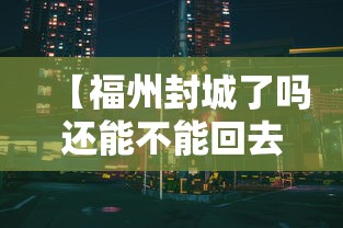 【福州封城了吗还能不能回去/福州封城没】