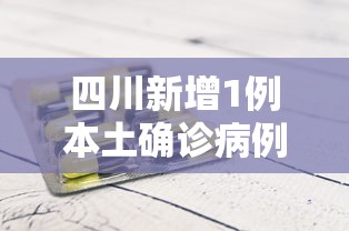 四川新增1例本土确诊病例:四川新增1例本土确诊病例是哪里的
