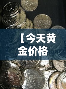 【今天黄金价格一克多少/黄金现在卖多少一克】 【今天黄金价格一克多少/黄金现在卖多少一克】