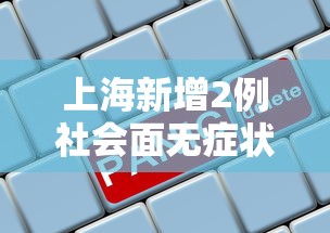 上海新增2例社会面无症状(上海共新增确诊病例15例,涉及的区域和场所) 上海新增2例社会面无症状(上海共新增确诊病例15例,涉及的区域和场所)
