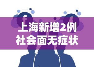 上海新增2例社会面无症状(上海共新增确诊病例15例,涉及的区域和场所) 上海新增2例社会面无症状(上海共新增确诊病例15例,涉及的区域和场所)