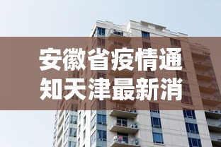 安徽省疫情通知天津最新消息:安徽省疫情管控最新消息 安徽省疫情通知天津最新消息:安徽省疫情管控最新消息
