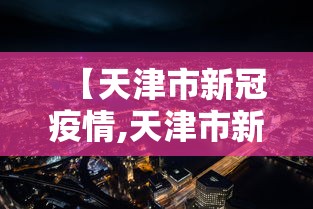 【天津市新冠疫情,天津市新型冠状病毒肺炎疫情情况】 【天津市新冠疫情,天津市新型冠状病毒肺炎疫情情况】