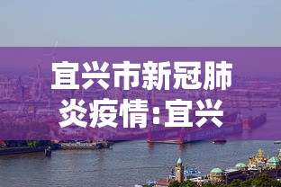 宜兴市新冠肺炎疫情:宜兴新冠疫情最新消息 宜兴市新冠肺炎疫情:宜兴新冠疫情最新消息
