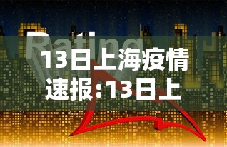 13日上海疫情速报:13日上海疫情速报图