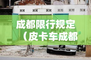 成都限行规定（皮卡车成都限行规定）