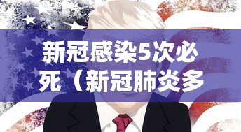 新冠感染5次必死(新冠肺炎多次感染) 新冠感染5次必死(新冠肺炎多次感染)