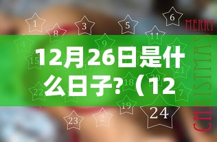 12月26日是什么日子?(12月26日是什么日子中国历史事件) 12月26日是什么日子?(12月26日是什么日子中国历史事件)