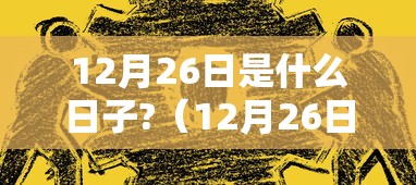 12月26日是什么日子?(12月26日是什么日子中国历史事件) 12月26日是什么日子?(12月26日是什么日子中国历史事件)