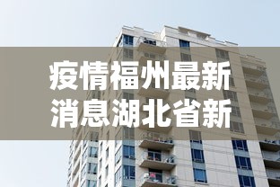 疫情福州最新消息湖北省新增/福建疫情 福州 疫情福州最新消息湖北省新增/福建疫情 福州