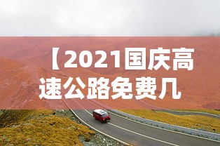 【2021国庆高速公路免费几天,2021年国庆高速公路免费几天】 【2021国庆高速公路免费几天,2021年国庆高速公路免费几天】