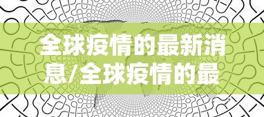 全球疫情的最新消息/全球疫情的最新消息数据 全球疫情的最新消息/全球疫情的最新消息数据