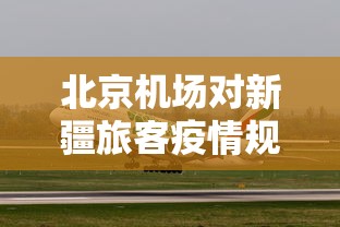 北京机场对新疆旅客疫情规定/北京机场新冠肺炎管控 北京机场对新疆旅客疫情规定/北京机场新冠肺炎管控
