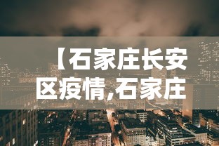 【石家庄长安区疫情,石家庄长安区疫情最新消息】 【石家庄长安区疫情,石家庄长安区疫情最新消息】