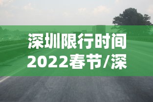 深圳限行时间2022春节/深圳限行时间2021春节最新规定外地车 深圳限行时间2022春节/深圳限行时间2021春节最新规定外地车