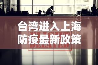 台湾进入上海防疫最新政策/台湾进入上海防疫最新政策要求 台湾进入上海防疫最新政策/台湾进入上海防疫最新政策要求