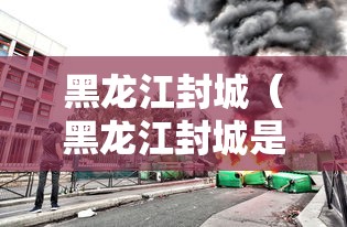 黑龙江封城（黑龙江封城是哪个城市）