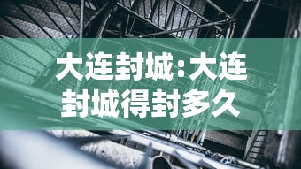 大连封城:大连封城得封多久 大连封城:大连封城得封多久
