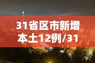 31省区市新增本土12例/31省区市新增本土确诊71例疫情 31省区市新增本土12例/31省区市新增本土确诊71例疫情