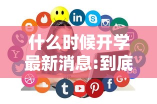 什么时候开学最新消息:到底什么时候开学 什么时候开学最新消息:到底什么时候开学