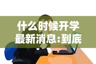 什么时候开学最新消息:到底什么时候开学 什么时候开学最新消息:到底什么时候开学