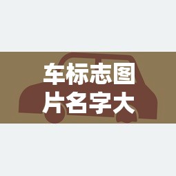车标志图片名字大全/全部车的标志图片 图案 车标志图片名字大全/全部车的标志图片 图案
