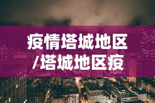 疫情塔城地区/塔城地区疫情防控措施 疫情塔城地区/塔城地区疫情防控措施