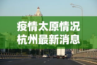 疫情太原情况杭州最新消息:太原疫情新动态