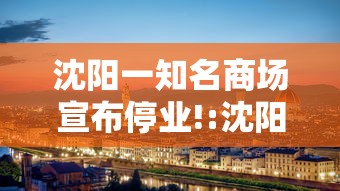 沈阳一知名商场宣布停业!:沈阳商场关闭了吗 沈阳一知名商场宣布停业!:沈阳商场关闭了吗