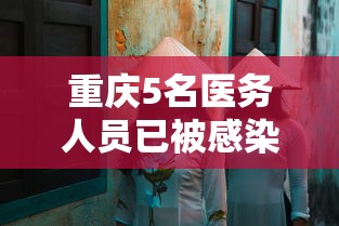 重庆5名医务人员已被感染/重庆7人感染