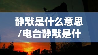 静默是什么意思/电台静默是什么意思 静默是什么意思/电台静默是什么意思
