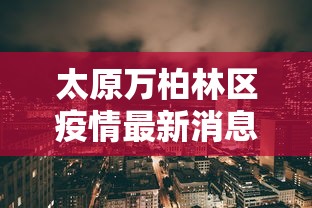 太原万柏林区疫情最新消息(太原万柏林区位置图) 太原万柏林区疫情最新消息(太原万柏林区位置图)