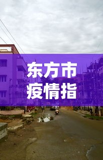 东方市疫情指挥部电话:东方市疫情指挥部电话号码 东方市疫情指挥部电话:东方市疫情指挥部电话号码