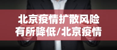 北京疫情扩散风险有所降低/北京疫情扩散风险很高? 北京疫情扩散风险有所降低/北京疫情扩散风险很高?