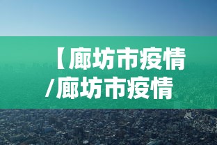 【廊坊市疫情/廊坊市疫情最新视频】