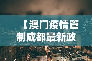 【澳门疫情管制成都最新政策/成都对澳门疫情防控最新政策】 【澳门疫情管制成都最新政策/成都对澳门疫情防控最新政策】