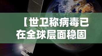【世卫称病毒已在全球层面稳固传播/世卫突然宣布病毒起源】 【世卫称病毒已在全球层面稳固传播/世卫突然宣布病毒起源】