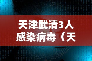 天津武清3人感染病毒(天津武清确诊病例行动轨迹) 天津武清3人感染病毒(天津武清确诊病例行动轨迹)