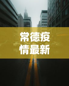 常德疫情最新消息今天封城了/常德疫情最新进展 常德疫情最新消息今天封城了/常德疫情最新进展