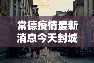 常德疫情最新消息今天封城了/常德疫情最新进展 常德疫情最新消息今天封城了/常德疫情最新进展