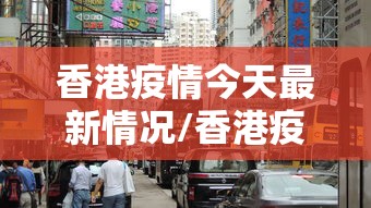 香港疫情今天最新情况/香港疫情今日情况 香港疫情今天最新情况/香港疫情今日情况