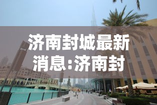 济南封城最新消息:济南封城了嘛?