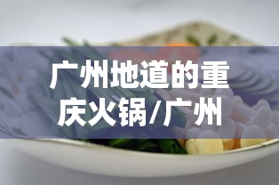 广州地道的重庆火锅/广州的重庆火锅哪家好吃