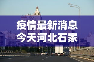 疫情最新消息今天河北石家庄/疫情最新情况河北石家庄 疫情最新消息今天河北石家庄/疫情最新情况河北石家庄