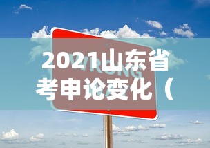 2021山东省考申论变化(21年山东省考申论) 2021山东省考申论变化(21年山东省考申论)