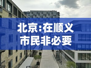 北京:在顺义市民非必要不出顺义/顺义不离京 北京:在顺义市民非必要不出顺义/顺义不离京