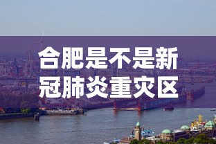 合肥是不是新冠肺炎重灾区(合肥是不是疫情重灾区) 合肥是不是新冠肺炎重灾区(合肥是不是疫情重灾区)