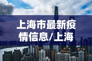 上海市最新疫情信息/上海市最新冠状病毒疫情 上海市最新疫情信息/上海市最新冠状病毒疫情